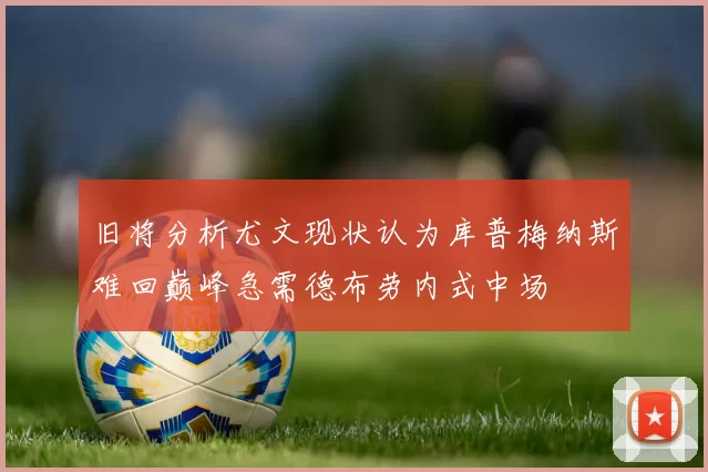 旧将分析尤文现状认为库普梅纳斯难回巅峰急需德布劳内式中场