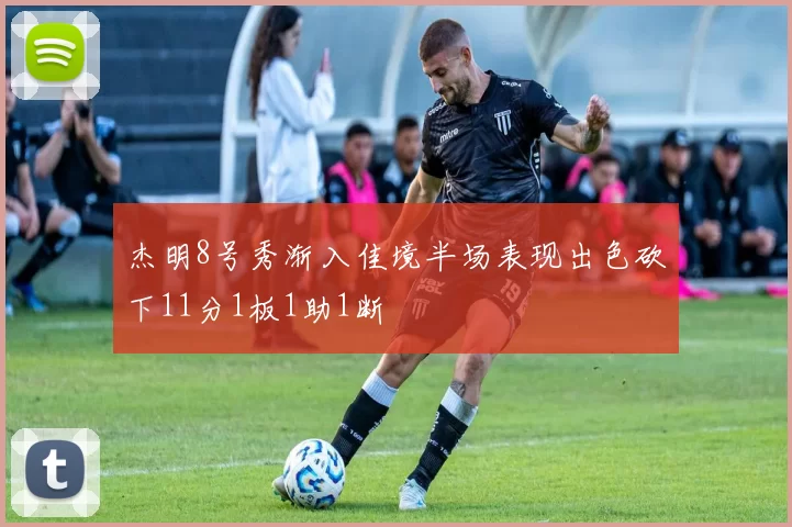 杰明8号秀渐入佳境半场表现出色砍下11分1板1助1断