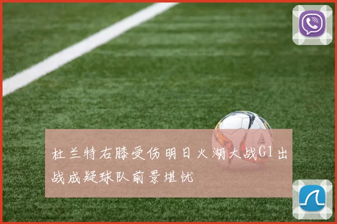 杜兰特右膝受伤明日火湖大战G1出战成疑球队前景堪忧