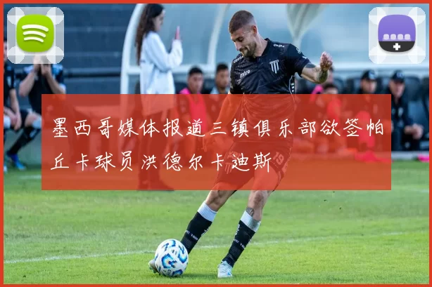 墨西哥媒体报道三镇俱乐部欲签帕丘卡球员洪德尔卡迪斯